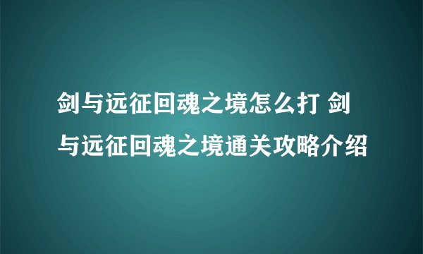 剑与远征回魂之境怎么打 剑与远征回魂之境通关攻略介绍