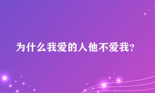 为什么我爱的人他不爱我？
