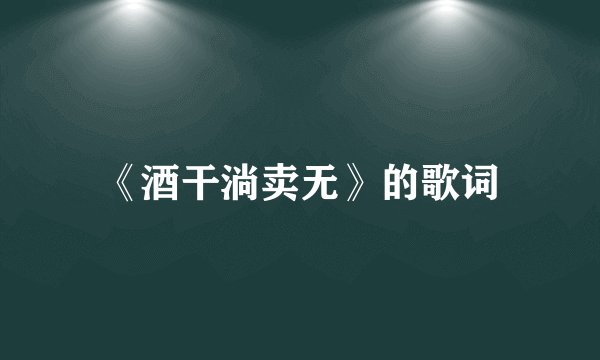 《酒干淌卖无》的歌词