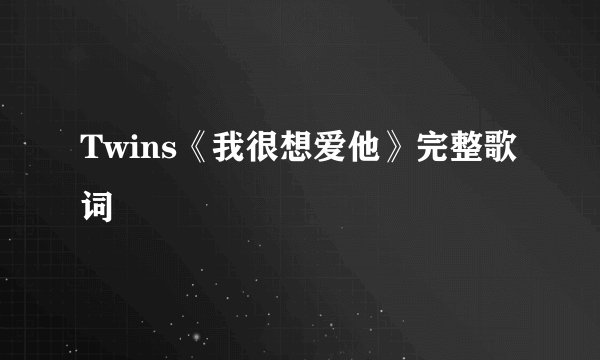 Twins《我很想爱他》完整歌词