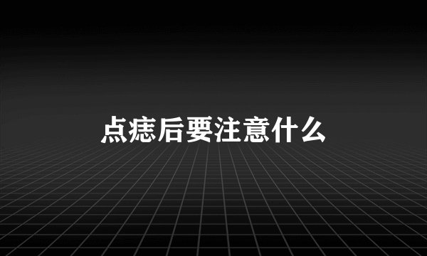 点痣后要注意什么