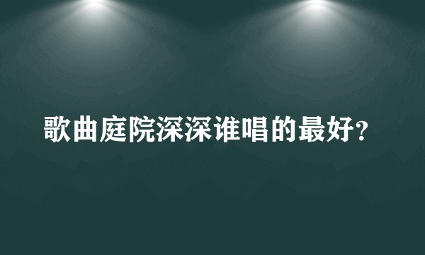 歌曲庭院深深谁唱的最好？
