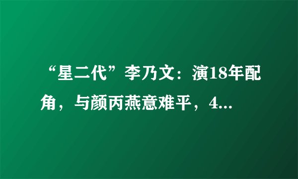 “星二代”李乃文：演18年配角，与颜丙燕意难平，47岁婚姻成谜