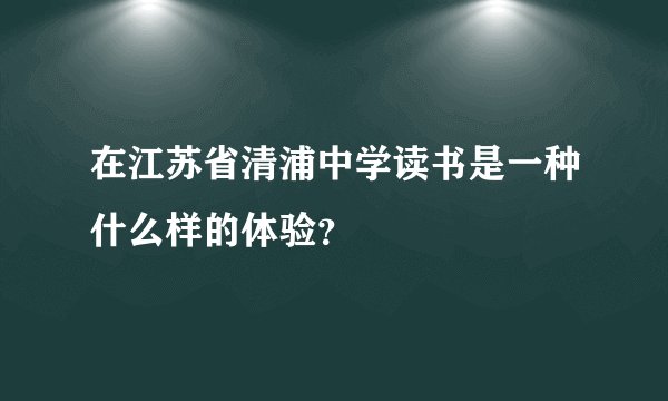 在江苏省清浦中学读书是一种什么样的体验？