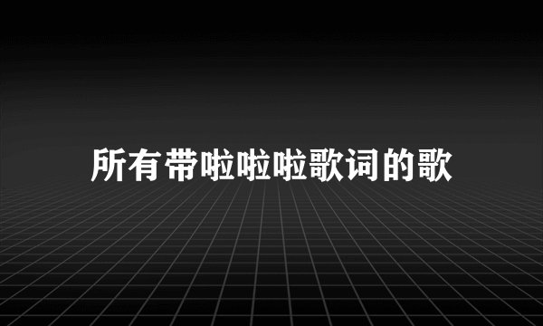 所有带啦啦啦歌词的歌