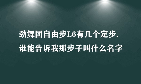 劲舞团自由步L6有几个定步.谁能告诉我那步子叫什么名字