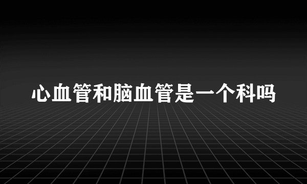 心血管和脑血管是一个科吗
