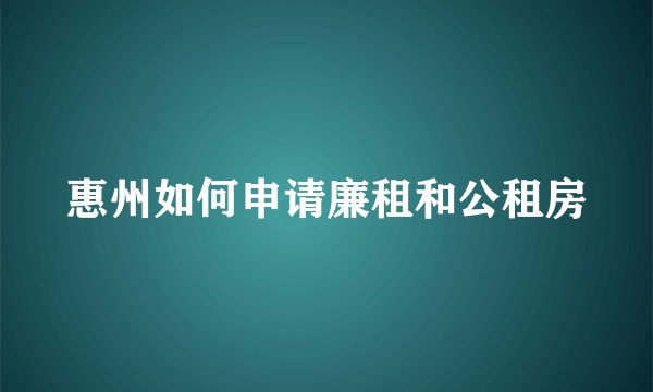 惠州如何申请廉租和公租房