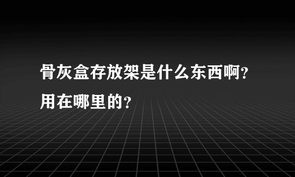 骨灰盒存放架是什么东西啊？用在哪里的？