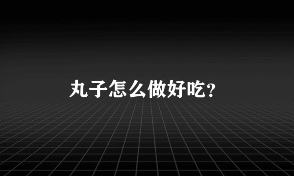 丸子怎么做好吃？