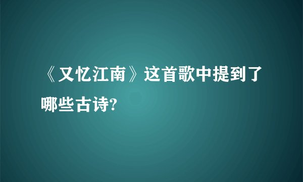《又忆江南》这首歌中提到了哪些古诗?