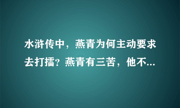 水浒传中，燕青为何主动要求去打擂？燕青有三苦，他不得不如此做