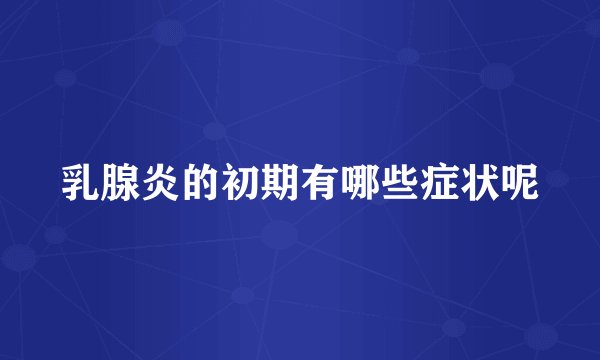 乳腺炎的初期有哪些症状呢