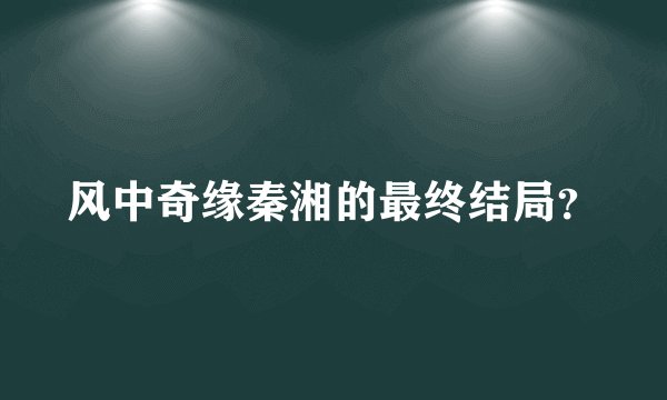 风中奇缘秦湘的最终结局？