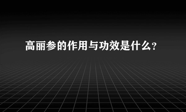 高丽参的作用与功效是什么？