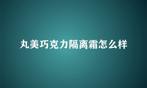 丸美巧克力隔离霜怎么样