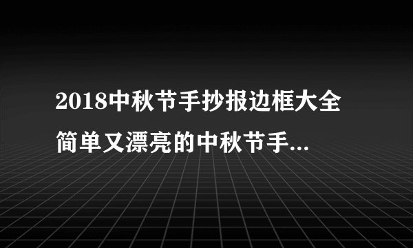 2018中秋节手抄报边框大全 简单又漂亮的中秋节手抄报边框