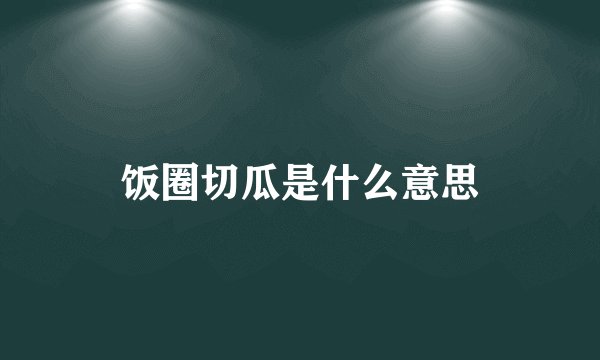 饭圈切瓜是什么意思