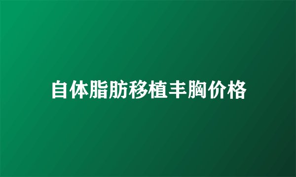 自体脂肪移植丰胸价格