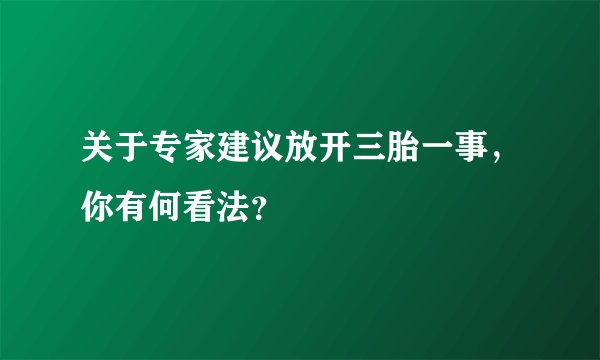 关于专家建议放开三胎一事，你有何看法？