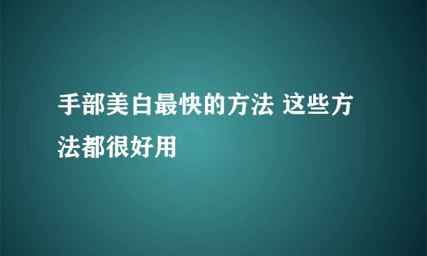 手部美白最快的方法 这些方法都很好用