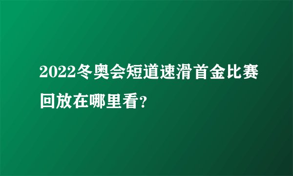 2022冬奥会短道速滑首金比赛回放在哪里看？