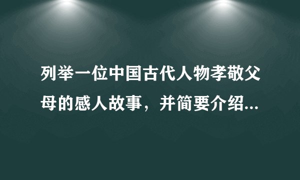 列举一位中国古代人物孝敬父母的感人故事，并简要介绍其事迹？