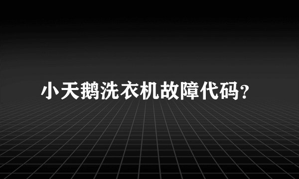 小天鹅洗衣机故障代码？
