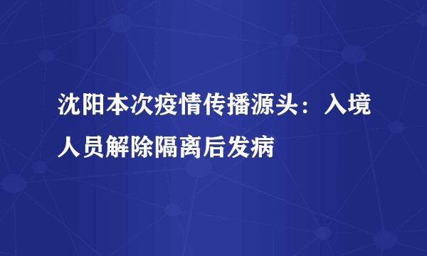 沈阳本次疫情传播源头：入境人员解除隔离后发病