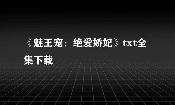 《魅王宠：绝爱娇妃》txt全集下载