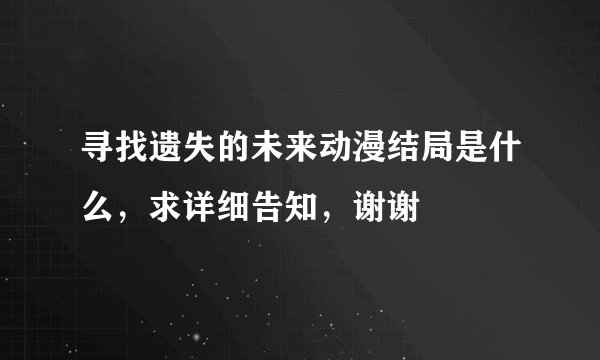 寻找遗失的未来动漫结局是什么，求详细告知，谢谢
