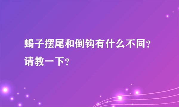 蝎子摆尾和倒钩有什么不同？请教一下？