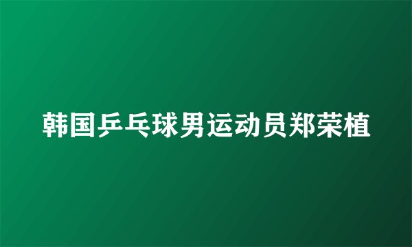 韩国乒乓球男运动员郑荣植