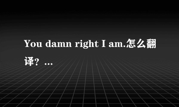 You damn right I am.怎么翻译？句型怎么分析？