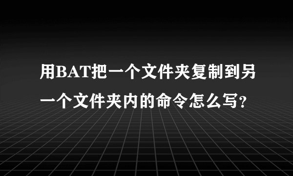 用BAT把一个文件夹复制到另一个文件夹内的命令怎么写？