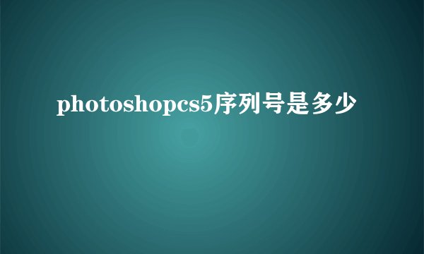 photoshopcs5序列号是多少