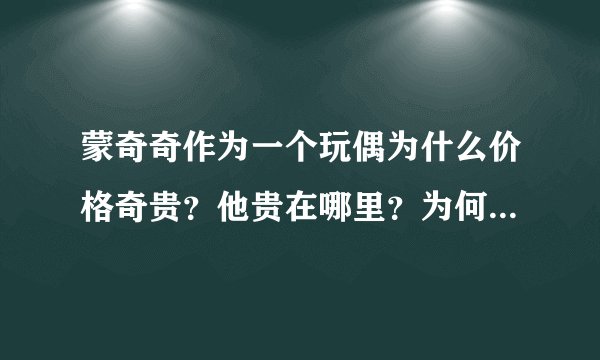 蒙奇奇作为一个玩偶为什么价格奇贵？他贵在哪里？为何不好看不好玩的蒙奇奇会深受人们喜爱然后花大价钱购买？