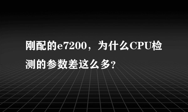 刚配的e7200，为什么CPU检测的参数差这么多？