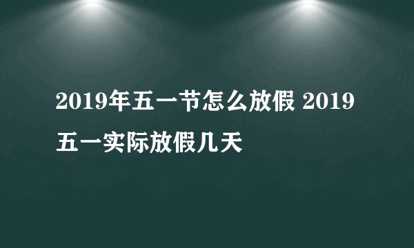2019年五一节怎么放假 2019五一实际放假几天