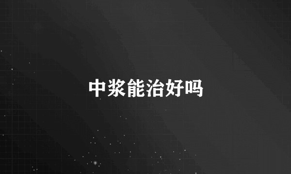 中浆能治好吗