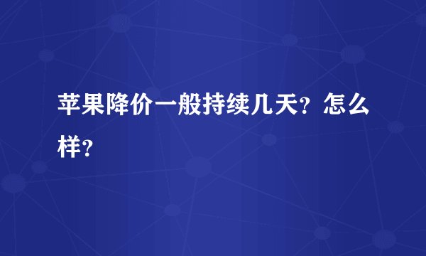 苹果降价一般持续几天？怎么样？