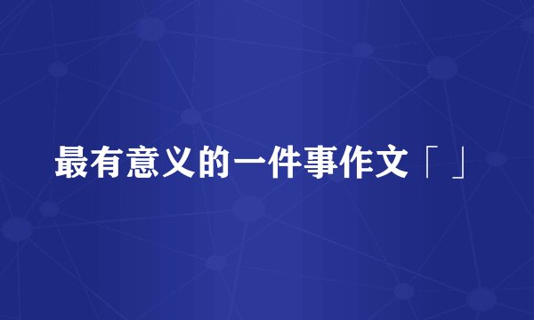 最有意义的一件事作文「」