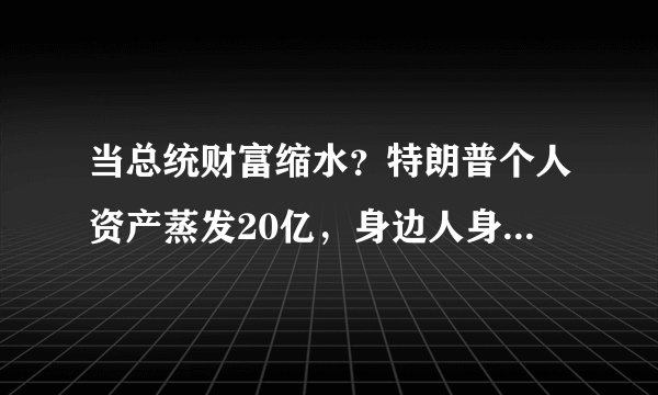 当总统财富缩水？特朗普个人资产蒸发20亿，身边人身家涨至108亿