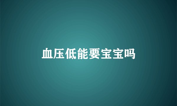 血压低能要宝宝吗