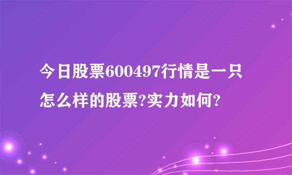 今日股票600497行情是一只怎么样的股票?实力如何?