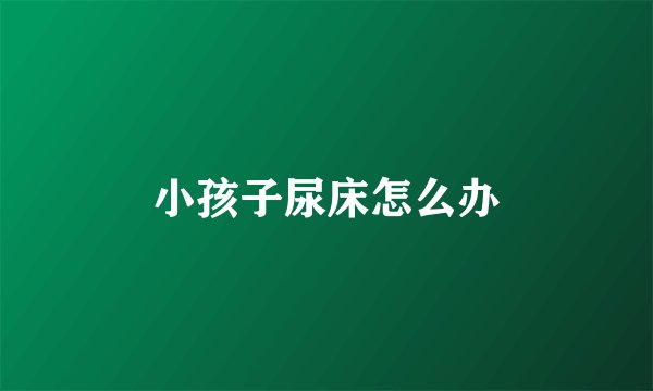 小孩子尿床怎么办