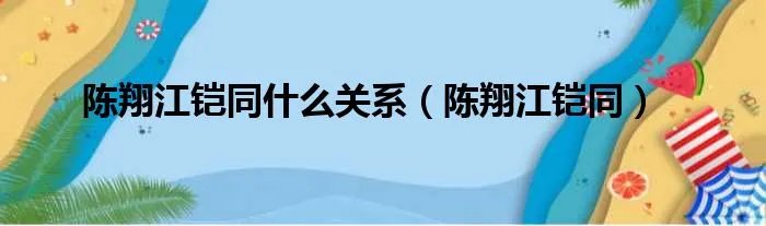 陈翔江铠同什么关系（陈翔江铠同）