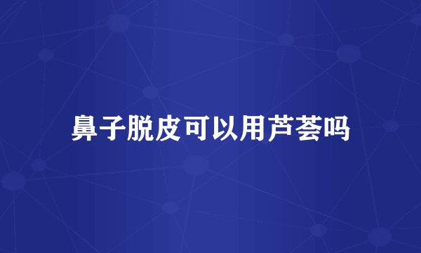 鼻子脱皮可以用芦荟吗