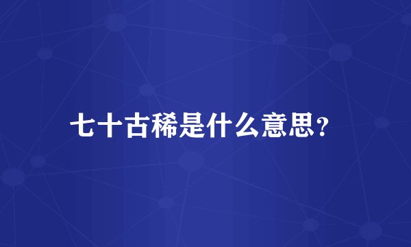 七十古稀是什么意思？