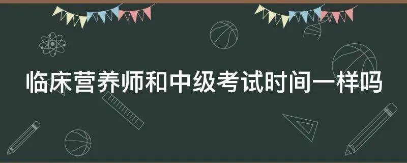 临床营养师和中级考试时间一样吗